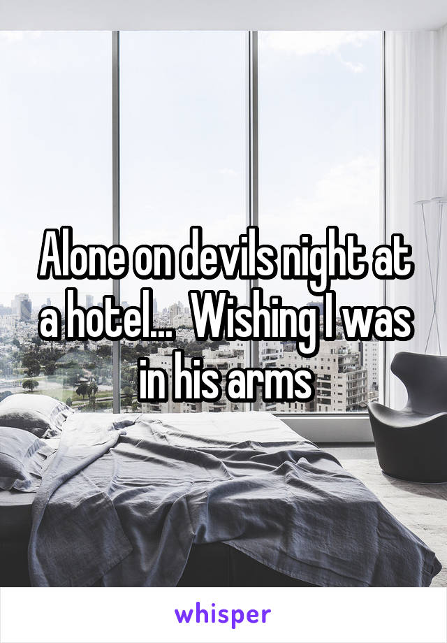 Alone on devils night at a hotel...  Wishing I was in his arms
