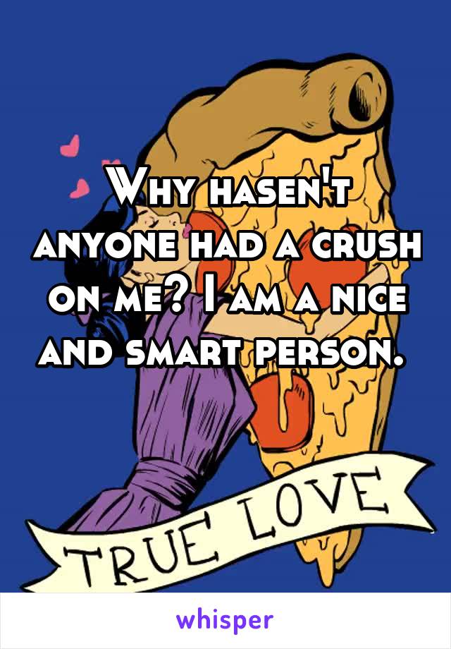 Why hasen't anyone had a crush on me? I am a nice and smart person. 

