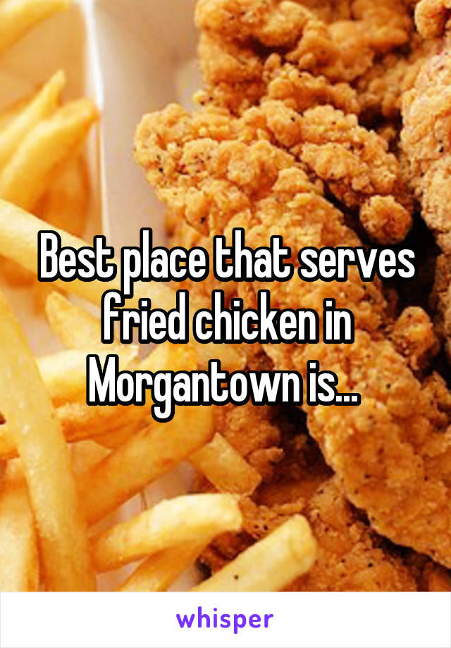 Best place that serves fried chicken in Morgantown is... 