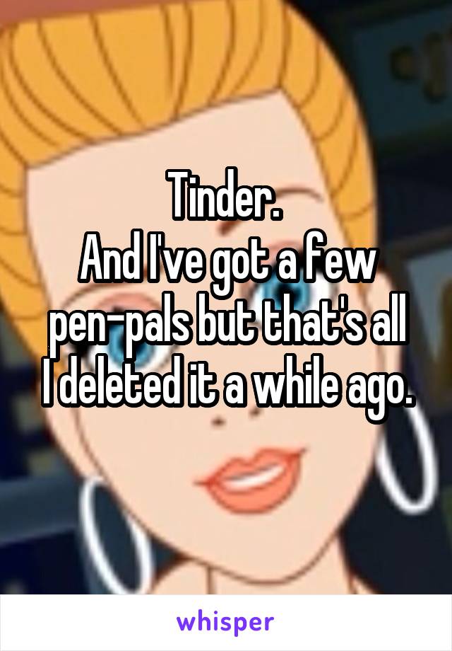 Tinder. 
And I've got a few pen-pals but that's all
I deleted it a while ago. 