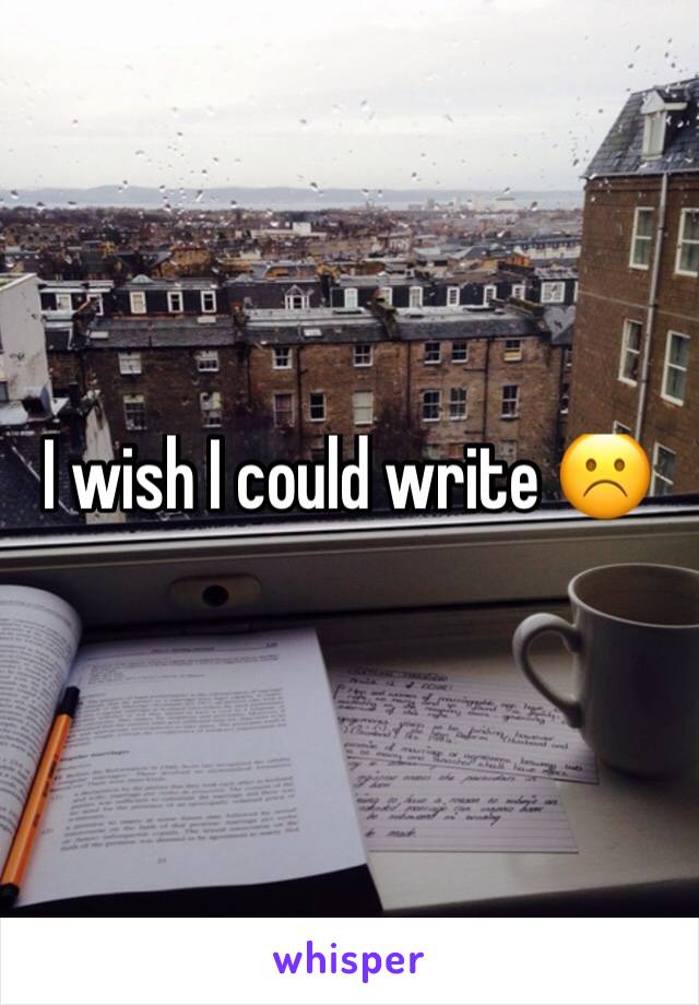 I wish I could write ☹️