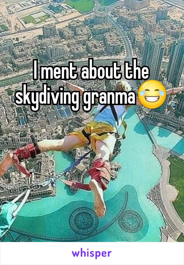 I ment about the skydiving granma😂