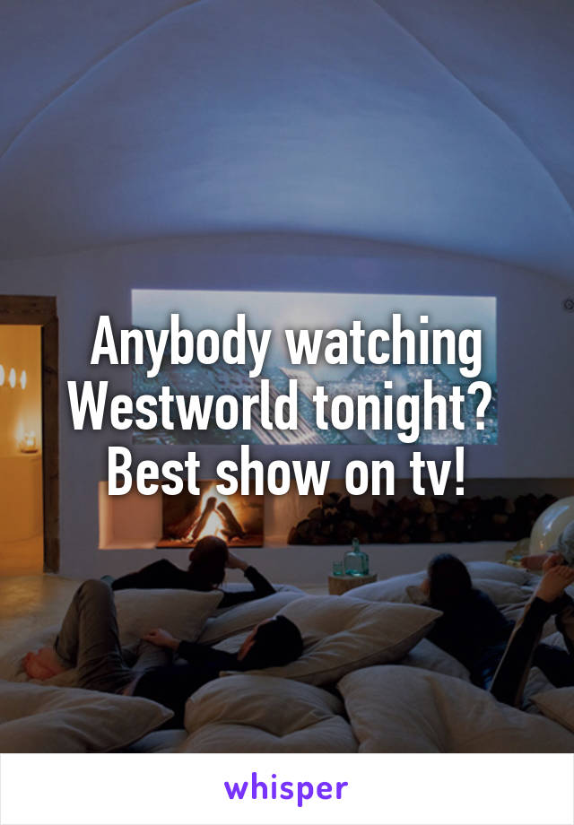 Anybody watching Westworld tonight? 
Best show on tv!