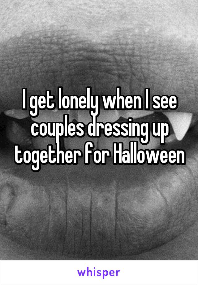 I get lonely when I see couples dressing up together for Halloween 