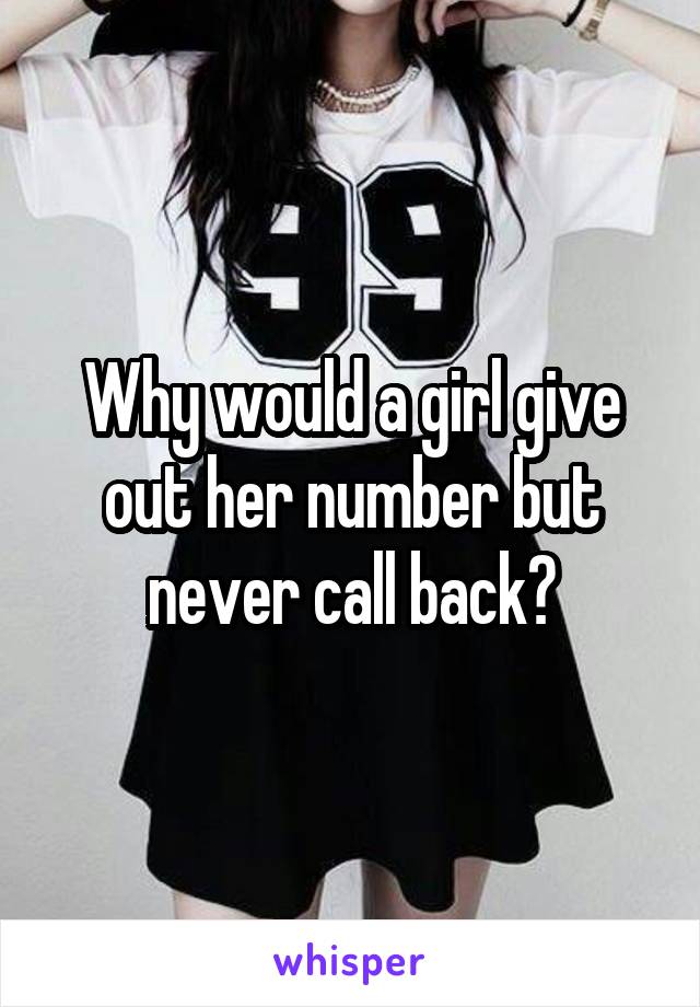Why would a girl give out her number but never call back?