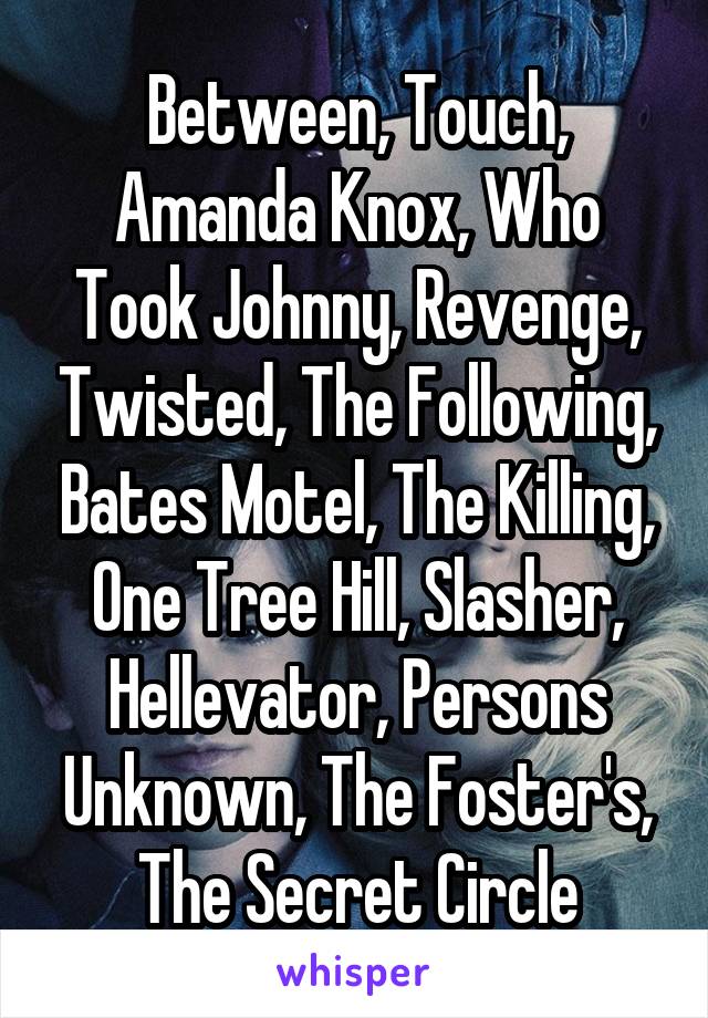 Between, Touch, Amanda Knox, Who Took Johnny, Revenge, Twisted, The Following, Bates Motel, The Killing, One Tree Hill, Slasher, Hellevator, Persons Unknown, The Foster's, The Secret Circle