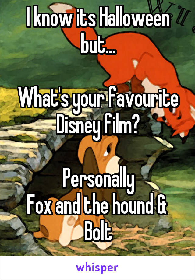 I know its Halloween but...

What's your favourite Disney film?

Personally
Fox and the hound & 
Bolt
