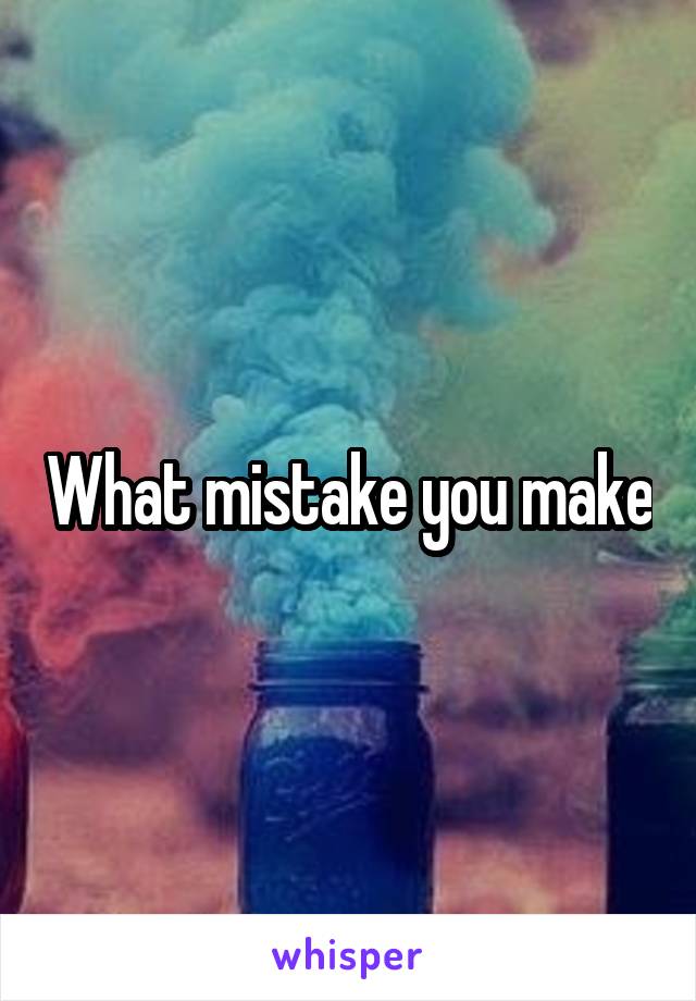 What mistake you make