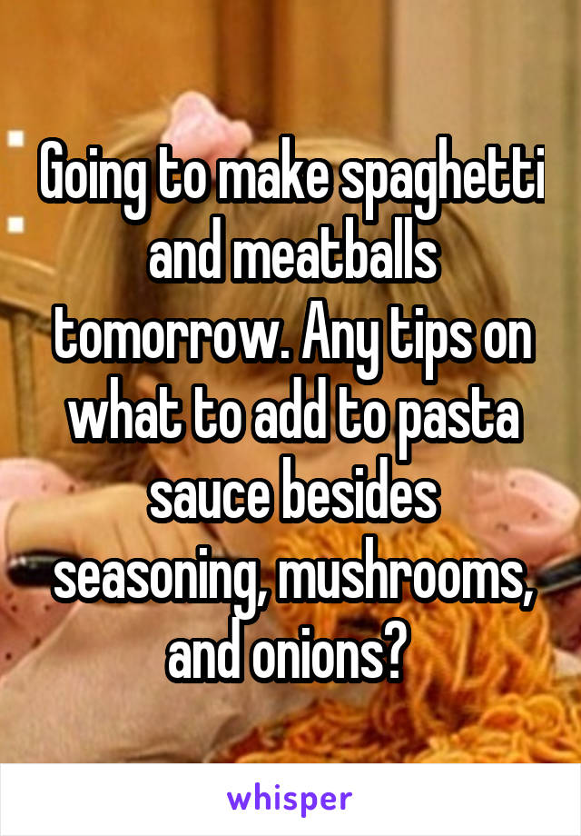 Going to make spaghetti and meatballs tomorrow. Any tips on what to add to pasta sauce besides seasoning, mushrooms, and onions? 