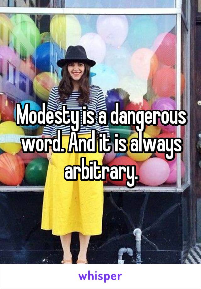 Modesty is a dangerous word. And it is always arbitrary.