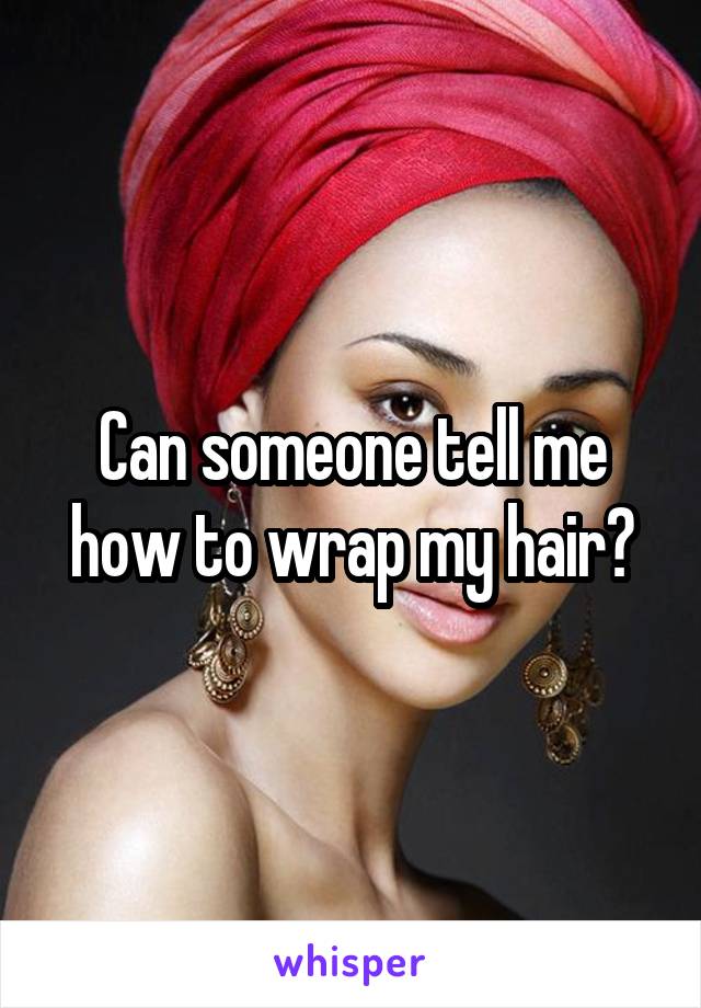Can someone tell me how to wrap my hair?