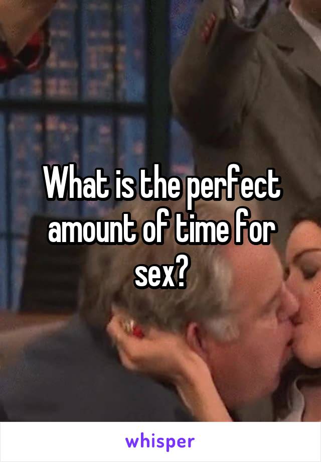 What is the perfect amount of time for sex?