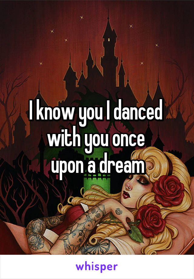 I know you I danced 
with you once 
upon a dream