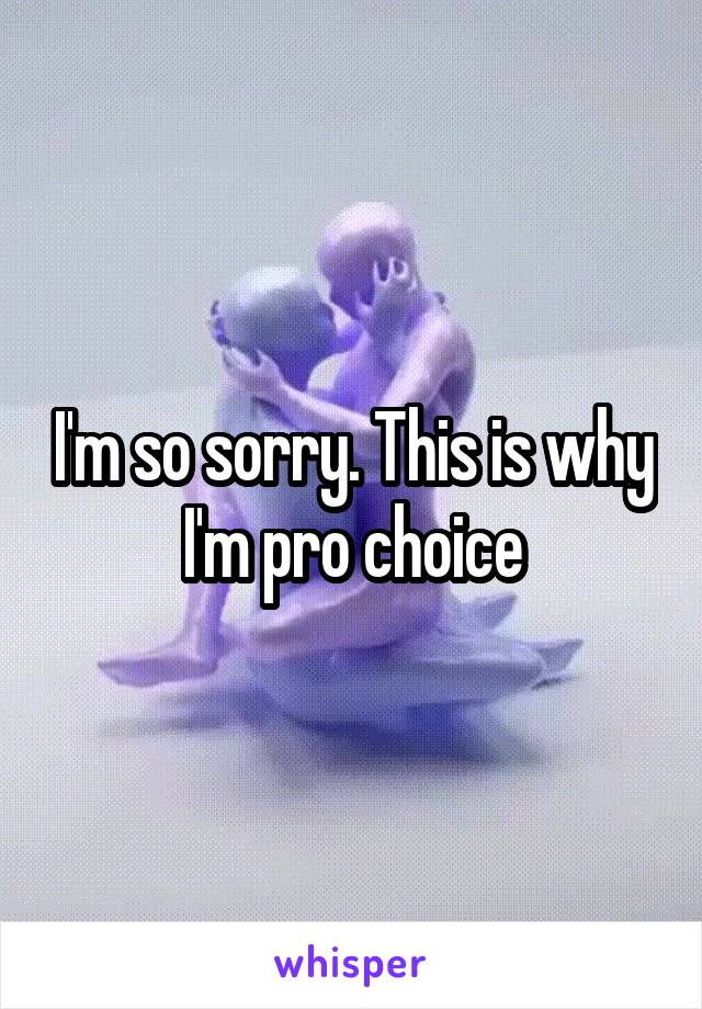 I'm so sorry. This is why I'm pro choice