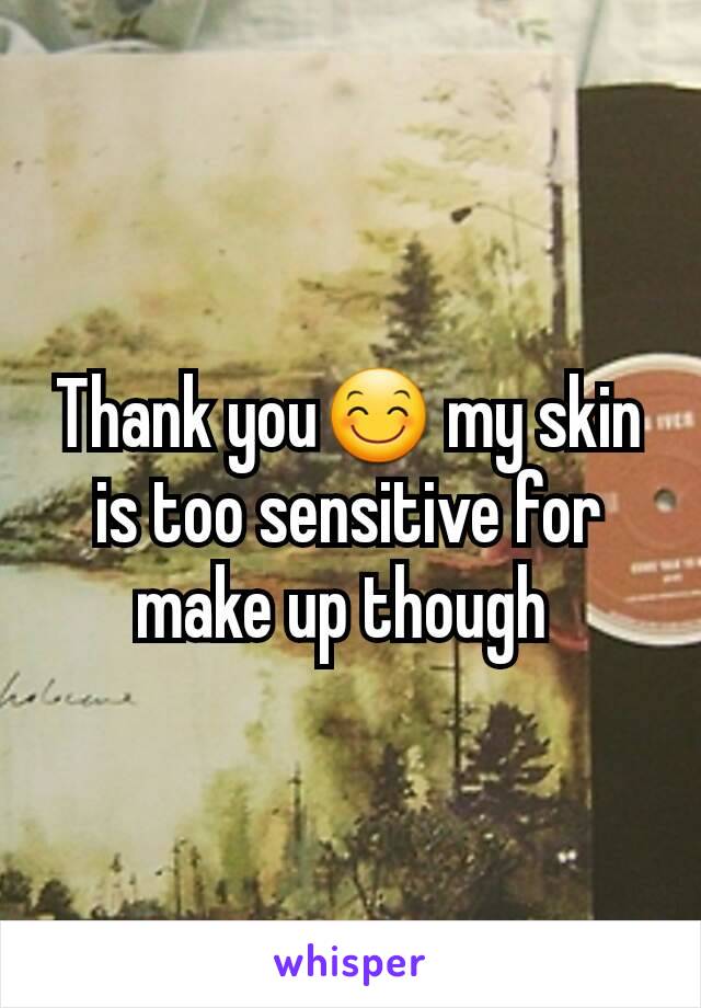 Thank you😊 my skin is too sensitive for make up though 