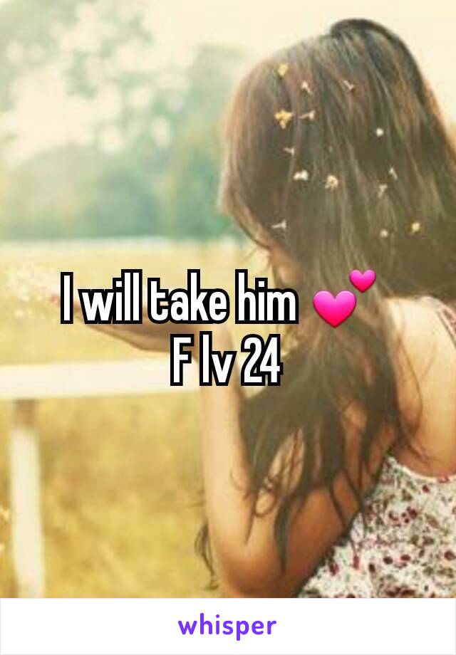 I will take him 💕 
F lv 24