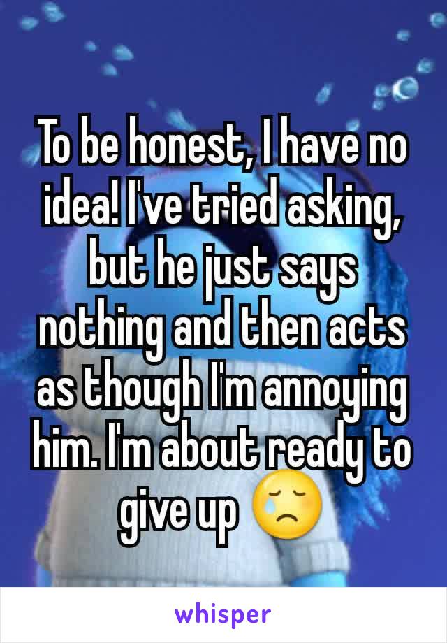 To be honest, I have no idea! I've tried asking, but he just says nothing and then acts as though I'm annoying him. I'm about ready to give up 😢