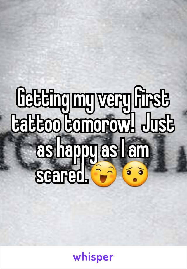 Getting my very first tattoo tomorow!  Just as happy as I am scared.😄😯