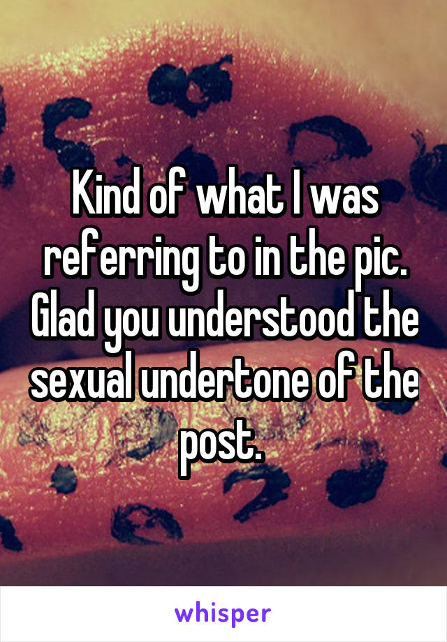 Kind of what I was referring to in the pic. Glad you understood the sexual undertone of the post. 