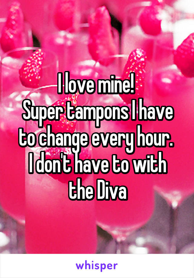 I love mine! 
Super tampons I have to change every hour. 
I don't have to with the Diva