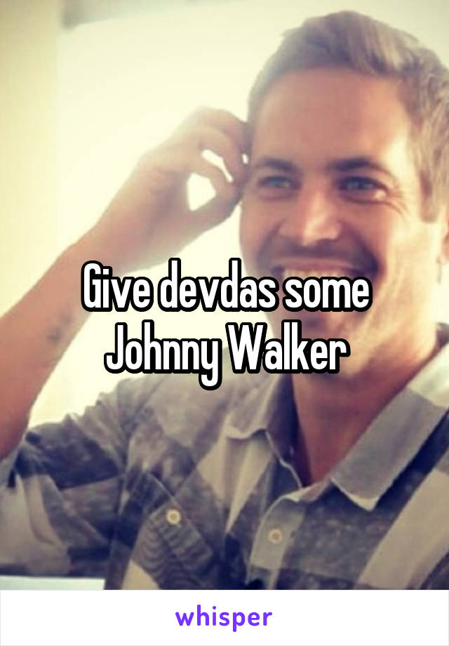 Give devdas some Johnny Walker