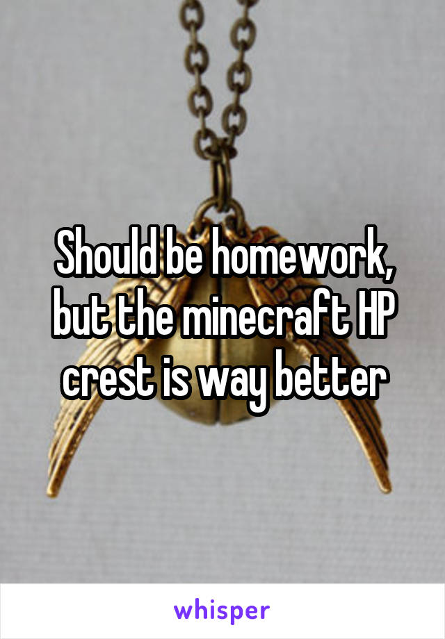 Should be homework, but the minecraft HP crest is way better