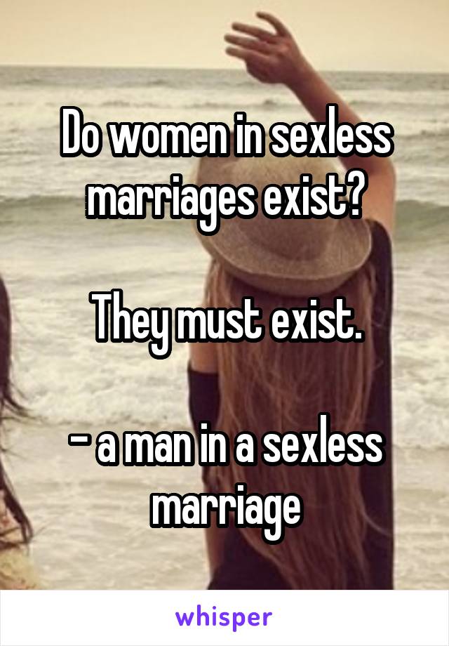 Do women in sexless marriages exist?

They must exist.

- a man in a sexless marriage