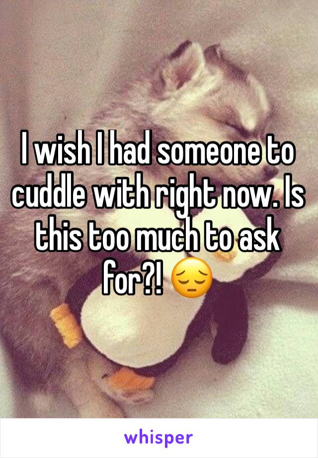 I wish I had someone to cuddle with right now. Is this too much to ask for?! 😔