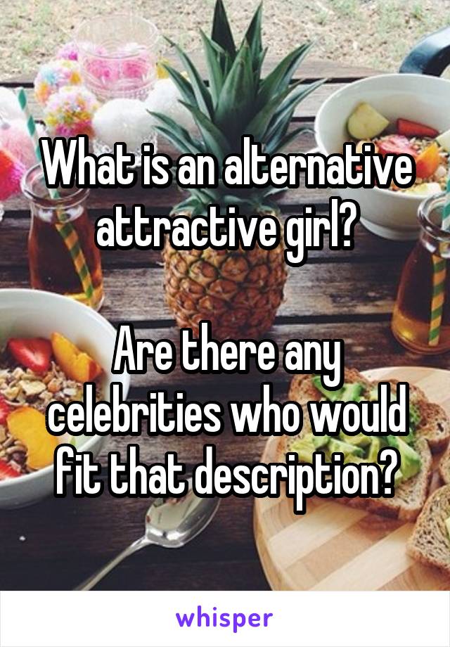 What is an alternative attractive girl?

Are there any celebrities who would fit that description?