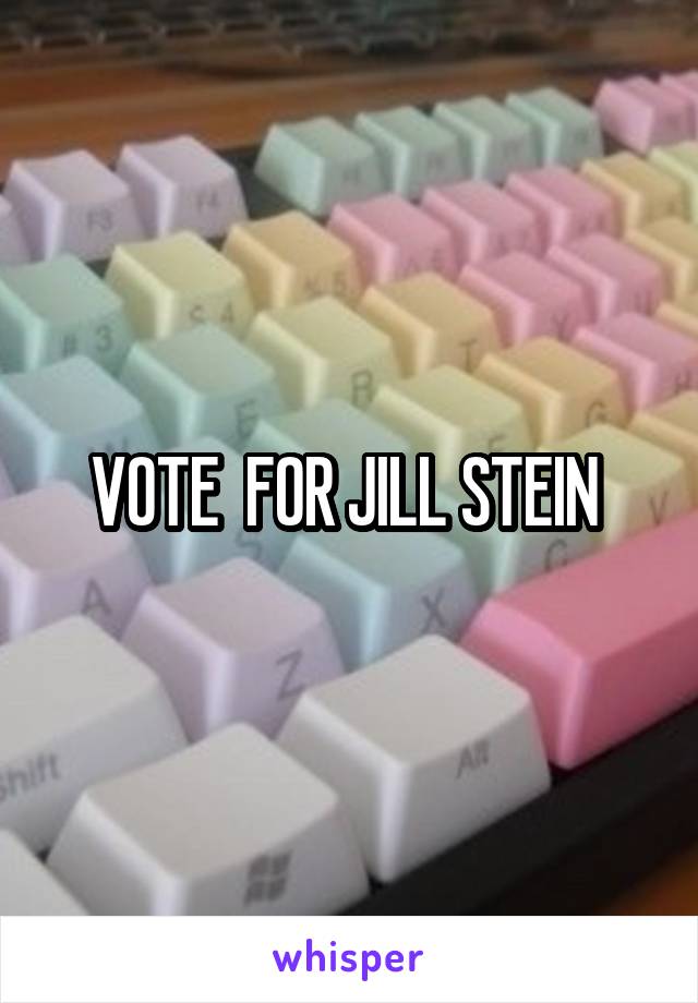 VOTE  FOR JILL STEIN 