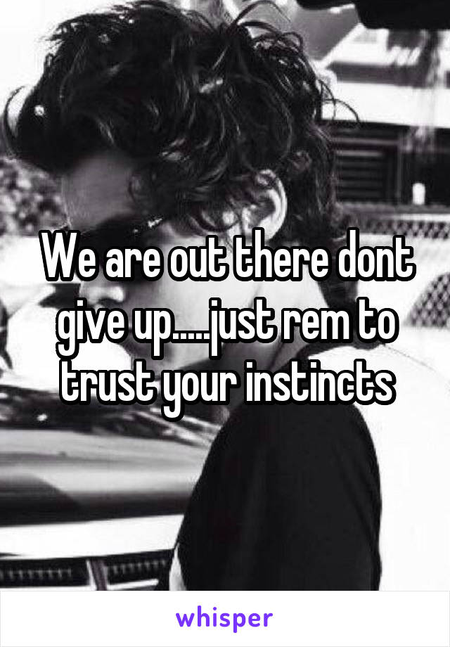 We are out there dont give up.....just rem to trust your instincts