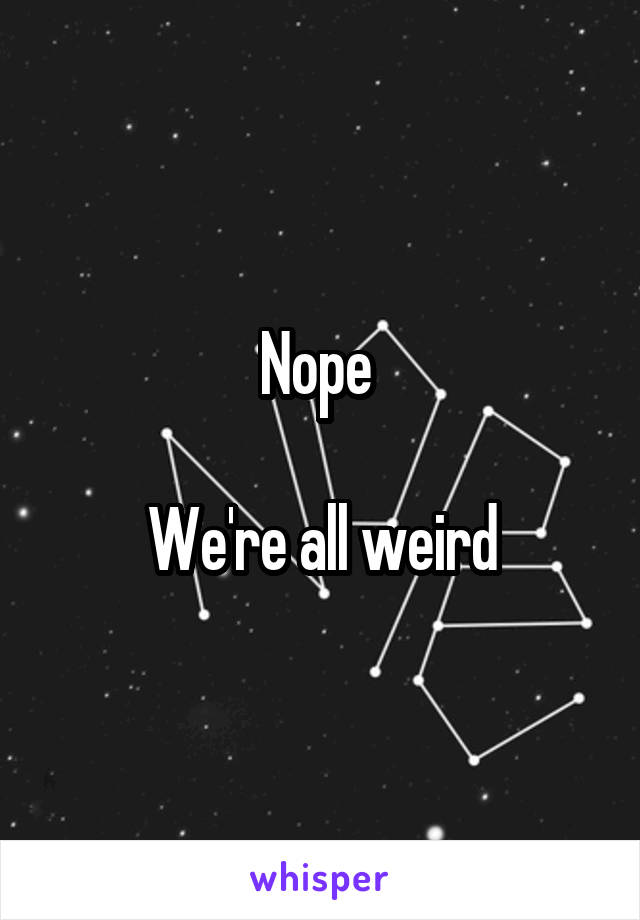 Nope 

We're all weird