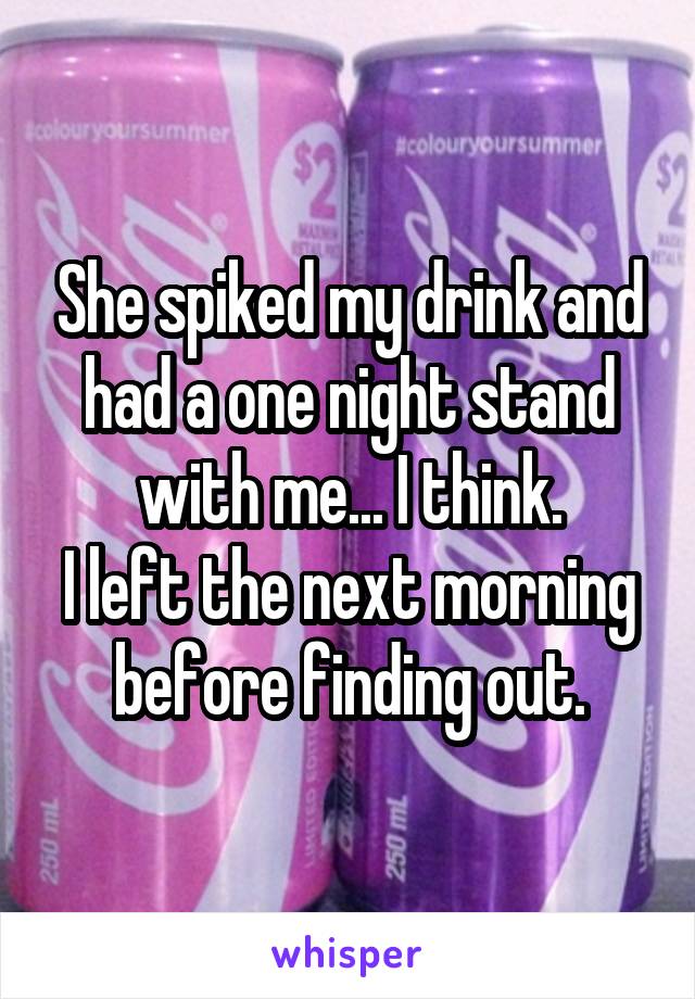 She spiked my drink and had a one night stand with me... I think.
I left the next morning before finding out.