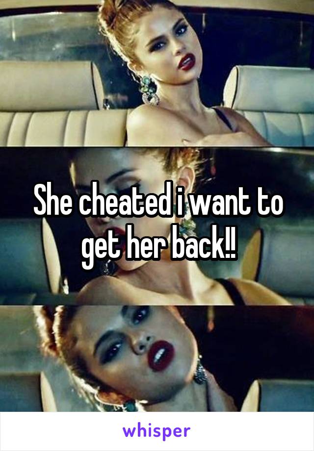 She cheated i want to get her back!!