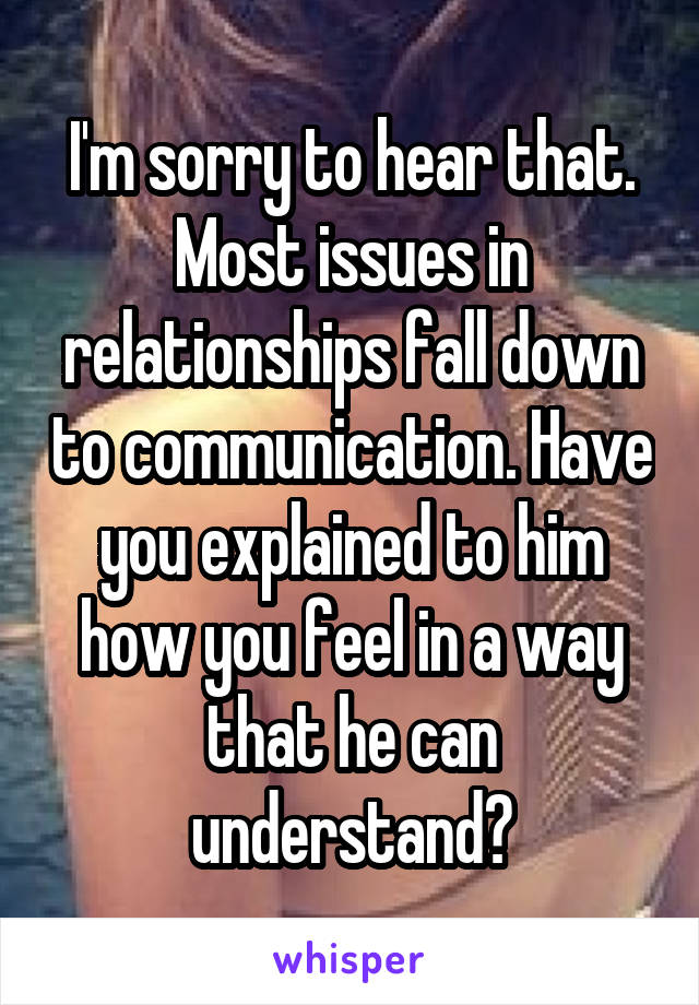 I'm sorry to hear that. Most issues in relationships fall down to communication. Have you explained to him how you feel in a way that he can understand?