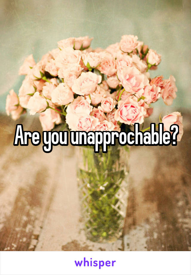 Are you unapprochable?