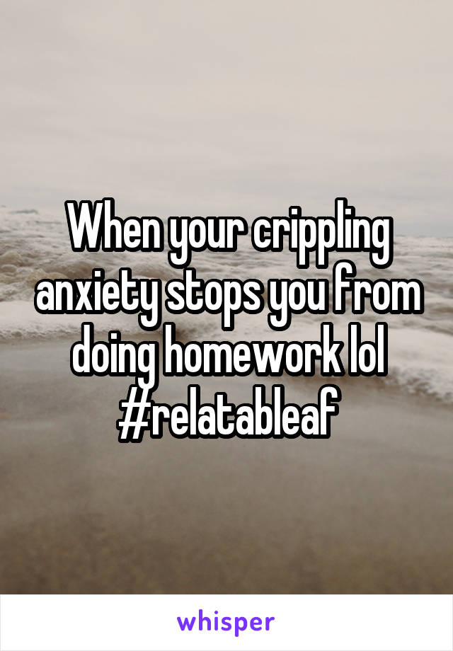 When your crippling anxiety stops you from doing homework lol #relatableaf