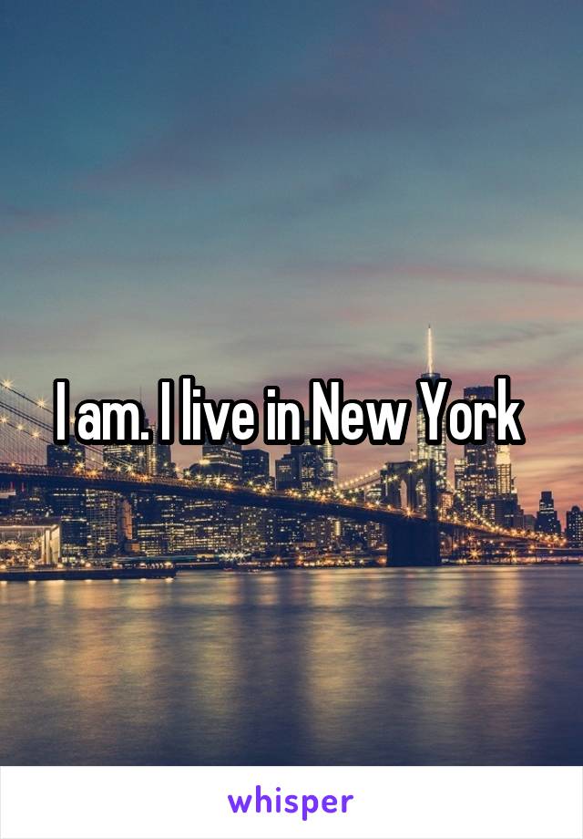 I am. I live in New York 
