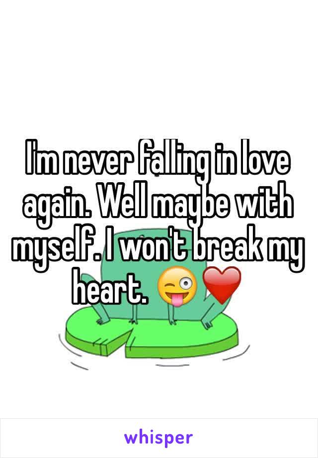 I'm never falling in love again. Well maybe with myself. I won't break my heart. 😜❤️