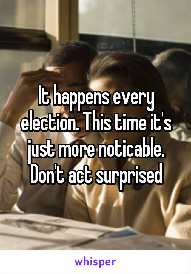It happens every election. This time it's just more noticable. Don't act surprised