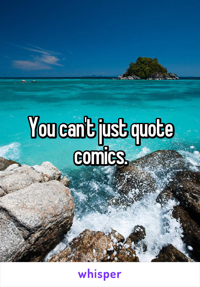 You can't just quote comics.