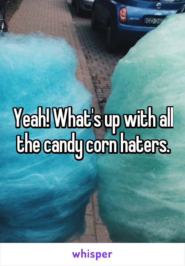Yeah! What's up with all the candy corn haters.