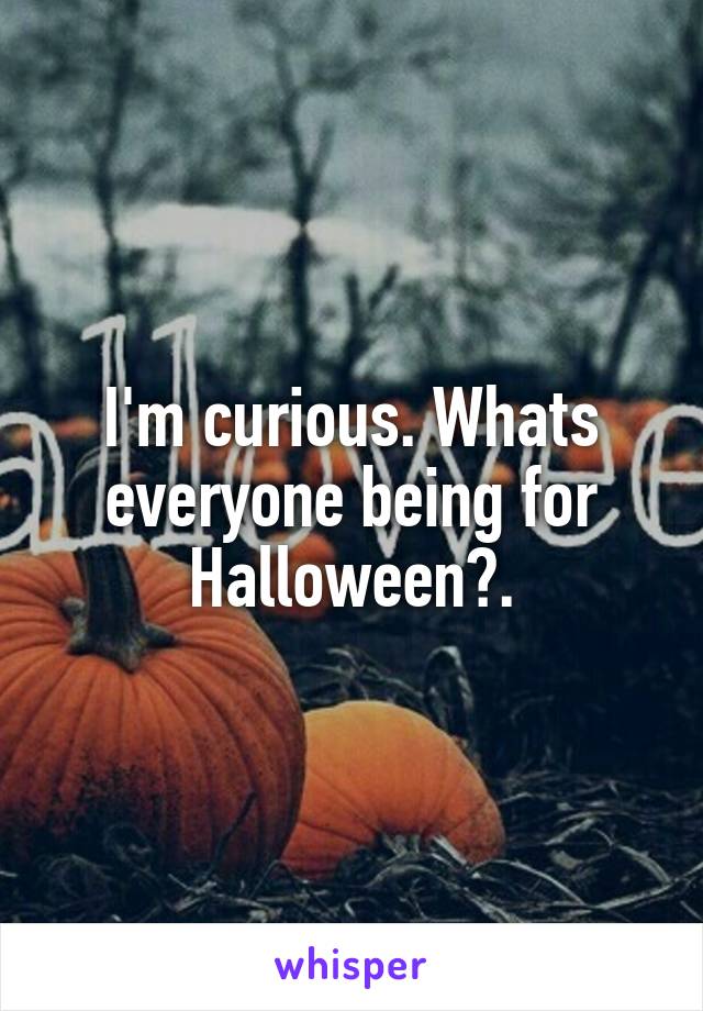 I'm curious. Whats everyone being for Halloween?.