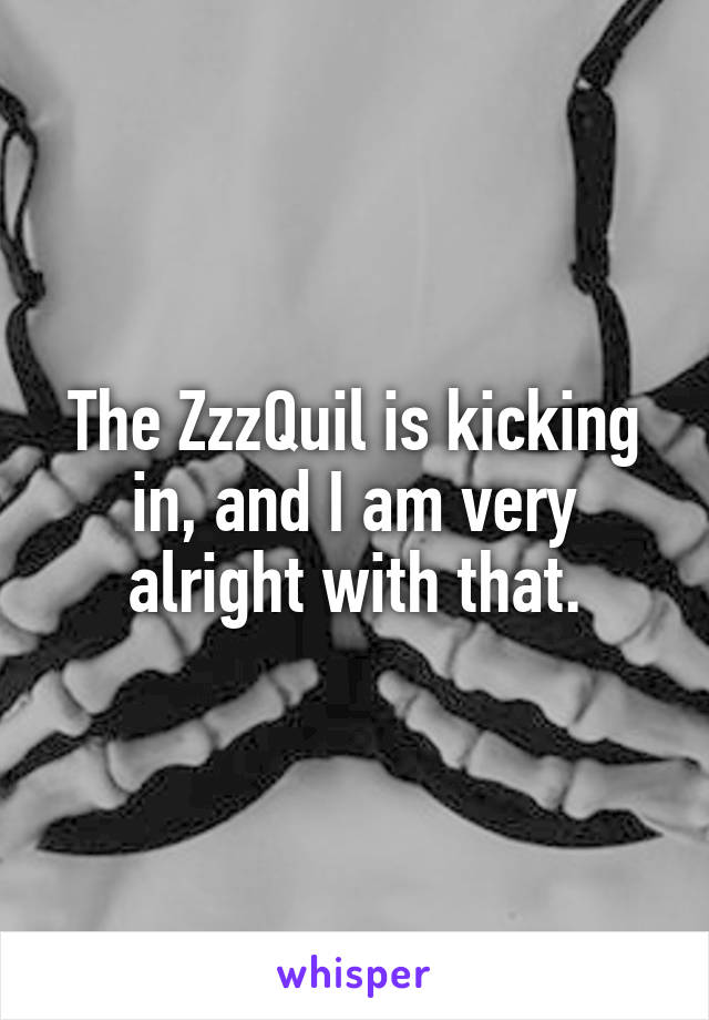 The ZzzQuil is kicking in, and I am very alright with that.