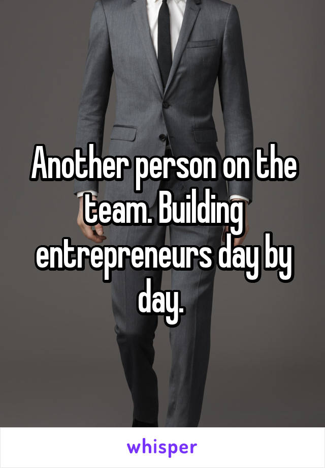 Another person on the team. Building entrepreneurs day by day. 