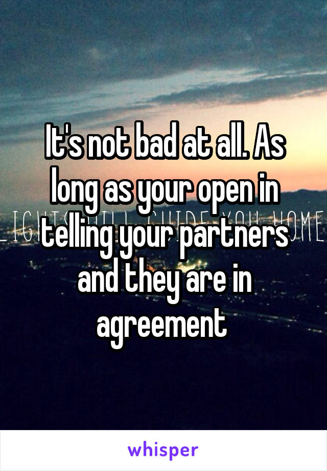 It's not bad at all. As long as your open in telling your partners and they are in agreement 