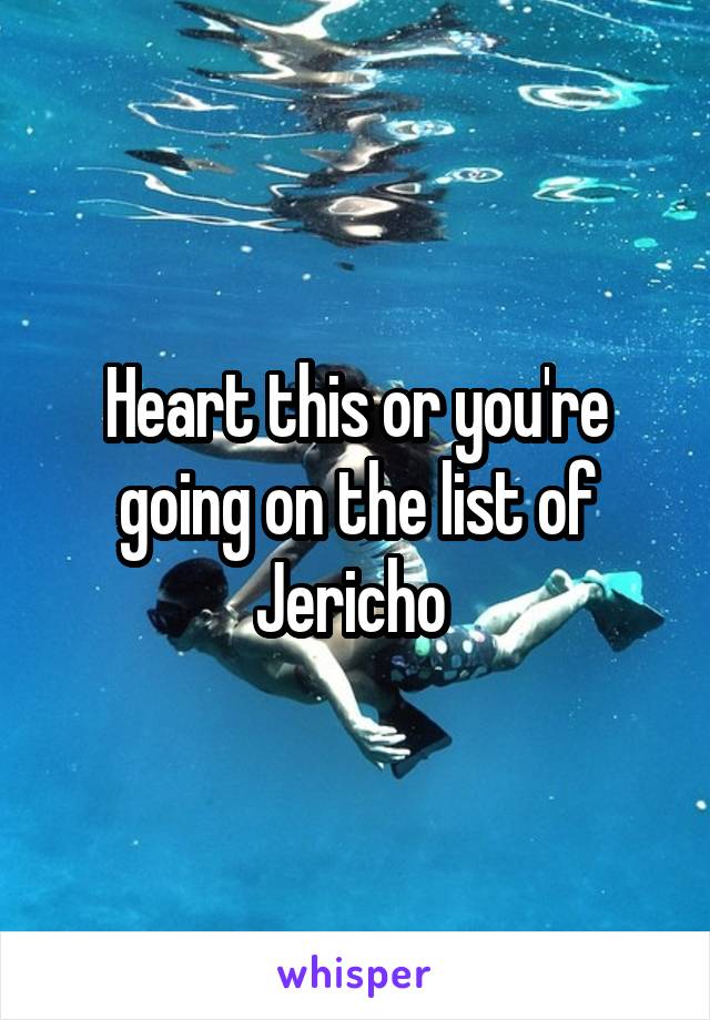 Heart this or you're going on the list of Jericho 