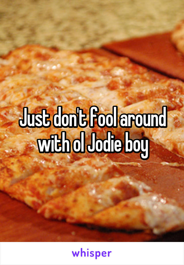 Just don't fool around with ol Jodie boy