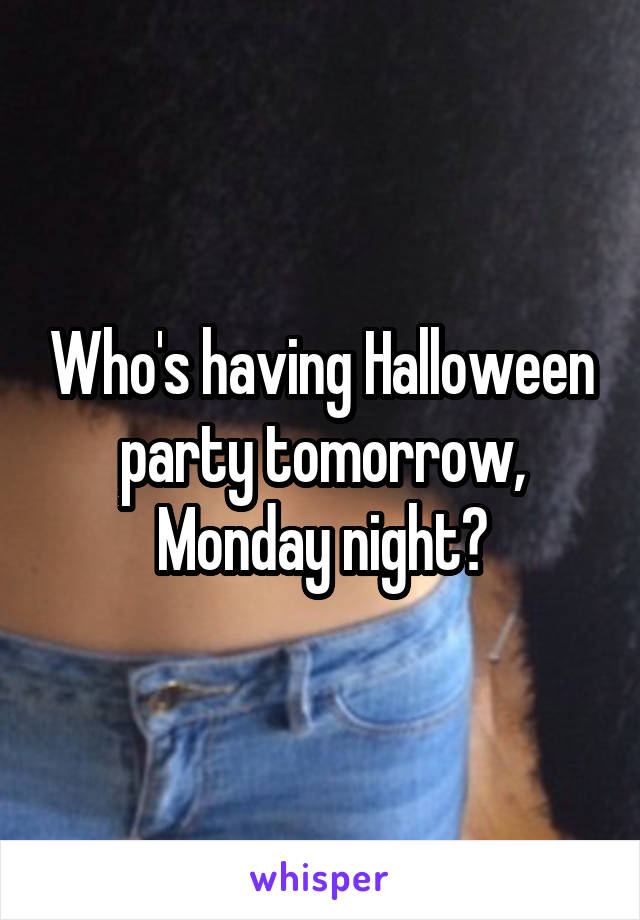 Who's having Halloween party tomorrow, Monday night?