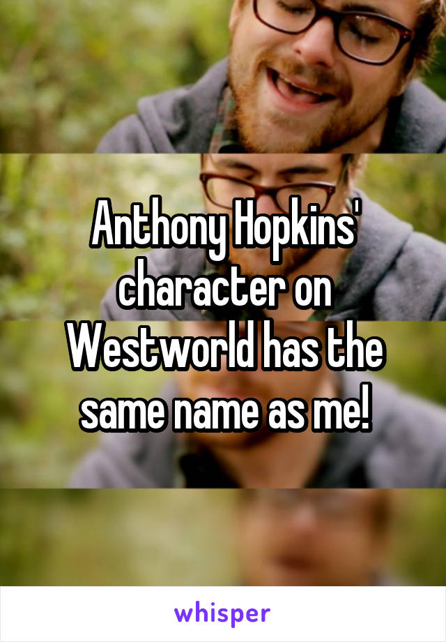 Anthony Hopkins' character on Westworld has the same name as me!